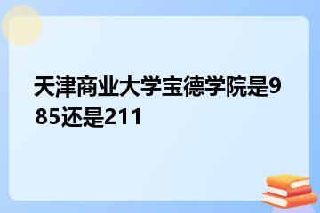 天津商业大学宝德学院是985还是211？