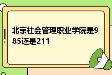 北京社会管理职业学院是985还是211？