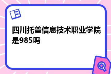 四川托普信息技术职业学院是985吗？