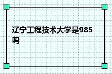 辽宁工程技术大学是985吗？