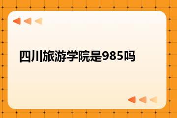 四川旅游学院是985吗？