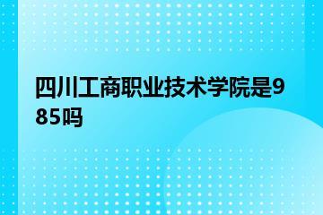 四川工商职业技术学院是985吗？