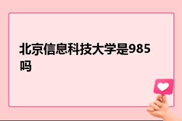 北京信息科技大学是985吗？