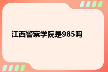 江西警察学院是985吗？