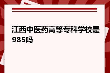 江西中医药高等专科学校是985吗？