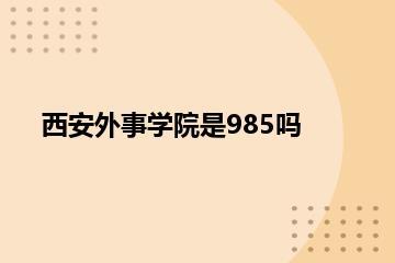 西安外事学院是985吗？