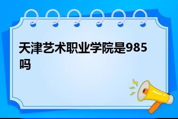 天津艺术职业学院是985吗？