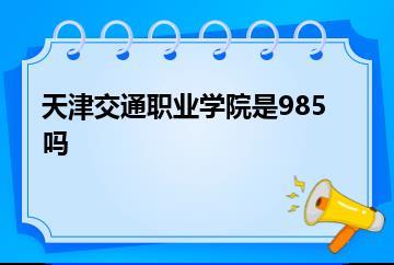 天津交通职业学院是985吗？