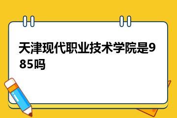 天津现代职业技术学院是985吗？
