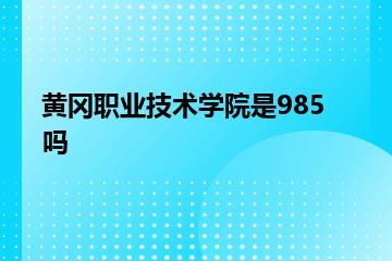 黄冈职业技术学院是985吗？