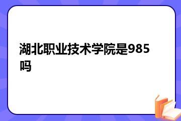 湖北职业技术学院是985吗？