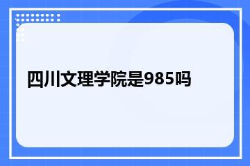 四川文理学院是985吗？