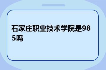 石家庄职业技术学院是985吗？