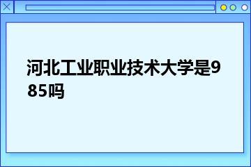 河北工业职业技术大学是985吗？