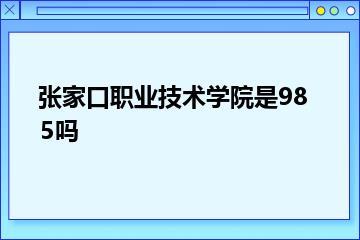 张家口职业技术学院是985吗？