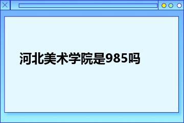 河北美术学院是985吗？