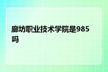 廊坊职业技术学院是985吗？