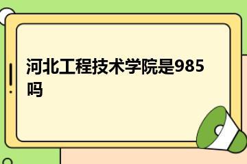 河北工程技术学院是985吗？