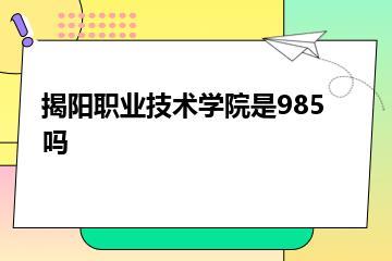 揭阳职业技术学院是985吗？