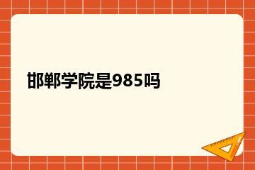 邯郸学院是985吗？