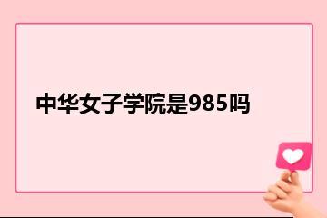 中华女子学院是985吗？
