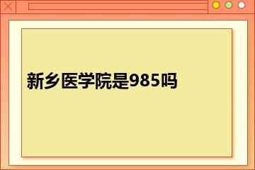 新乡医学院是985吗？