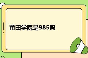 莆田学院是985吗？