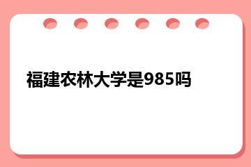 福建农林大学是985吗？