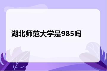 湖北师范大学是985吗？