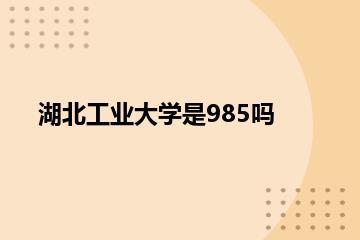 湖北工业大学是985吗？