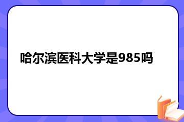 哈尔滨医科大学是985吗？