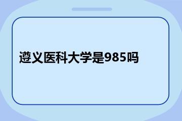 遵义医科大学是985吗？