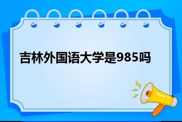 吉林外国语大学是985吗？
