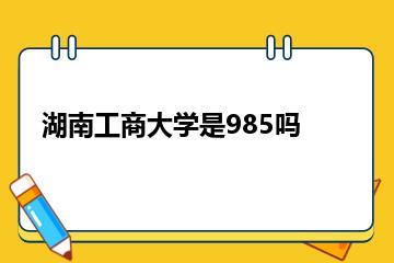湖南工商大学是985吗？