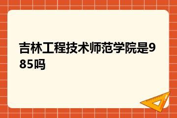 吉林工程技术师范学院是985吗？