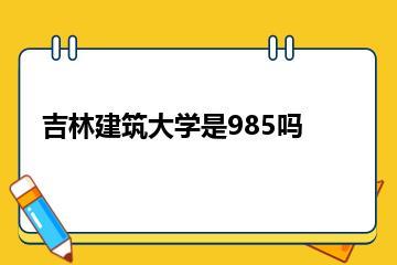 吉林建筑大学是985吗？