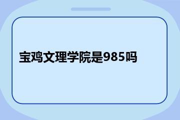 宝鸡文理学院是985吗？