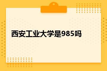 西安工业大学是985吗？