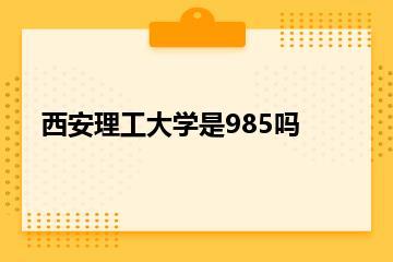 西安理工大学是985吗？