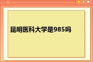 昆明医科大学是985吗？