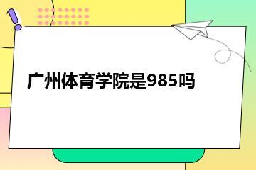 广州体育学院是985吗？
