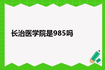 长治医学院是985吗？