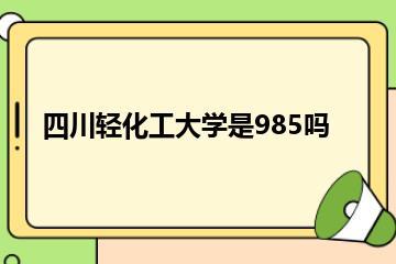 四川轻化工大学是985吗？