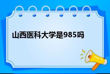 山西医科大学是985吗？