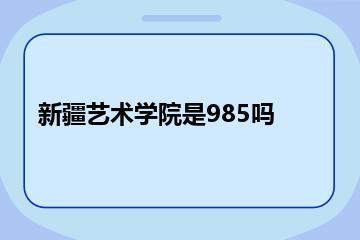 新疆艺术学院是985吗？