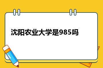 沈阳农业大学是985吗？
