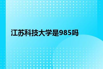 江苏科技大学是985吗？