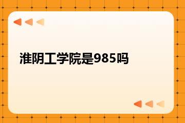 淮阴工学院是985吗？