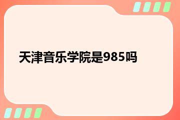 天津音乐学院是985吗？