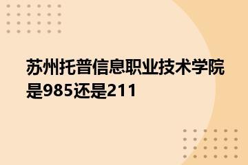苏州托普信息职业技术学院是985还是211？